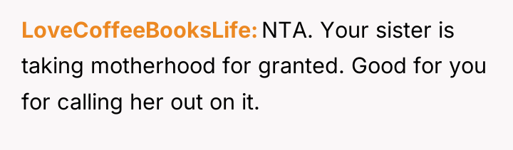 LoveCoffeeBooksLife NTA. Your sister is taking motherhood for granted. Good...
