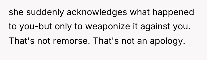 she suddenly acknowledges what happened to you-but only to weaponize...