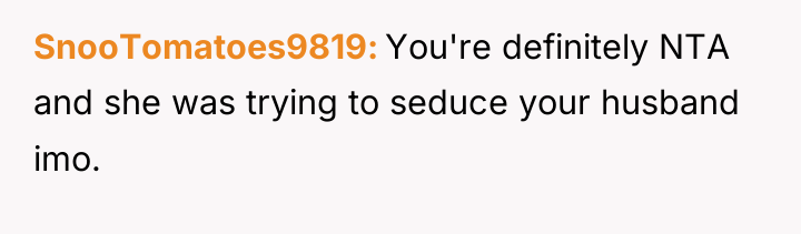 SnooTomatoes9819 You're definitely NTA and she was trying to seduce...