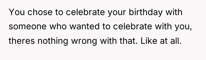 You chose to celebrate your birthday with someone who wanted...