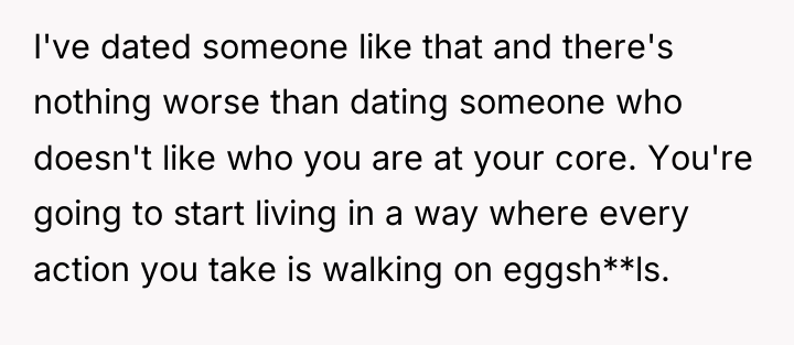 I've dated someone like that and there's nothing worse than...