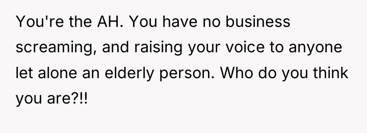 You're the AH. You have no business screaming, and raising...