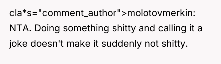 cla*s="comment_author">molotovmerkin: NTA. Doing something shitty and calling it a joke...