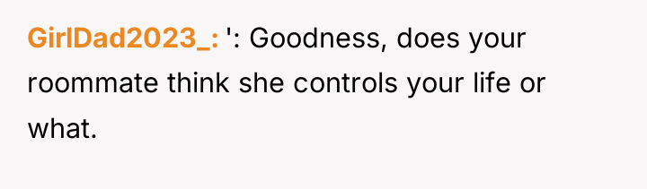 GirlDad2023_ ': Goodness, does your roommate think she controls your...