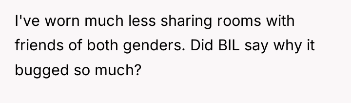 I've worn much less sharing rooms with friends of both...