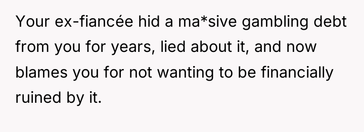 Your ex-fiancée hid a ma*sive gambling debt from you for...