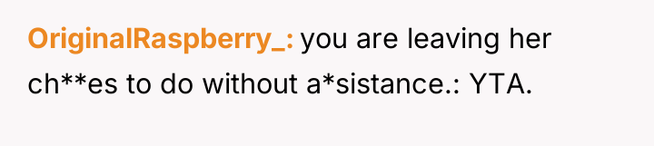 OriginalRaspberry_ you are leaving her ch**es to do without a*sistance.:...