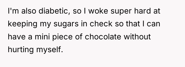 I'm also diabetic, so I woke super hard at keeping...