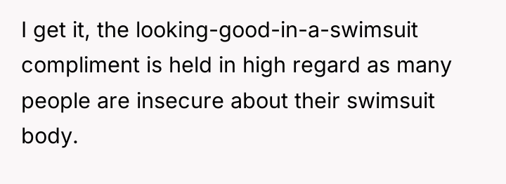 I get it, the looking-good-in-a-swimsuit compliment is held in high...