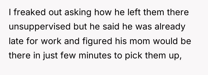 I freaked out asking how he left them there unsuppervised...