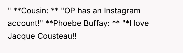 " **Cousin: ** "OP has an Instagram account!" **Phoebe Buffay:...