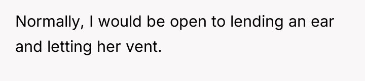 Normally, I would be open to lending an ear and...