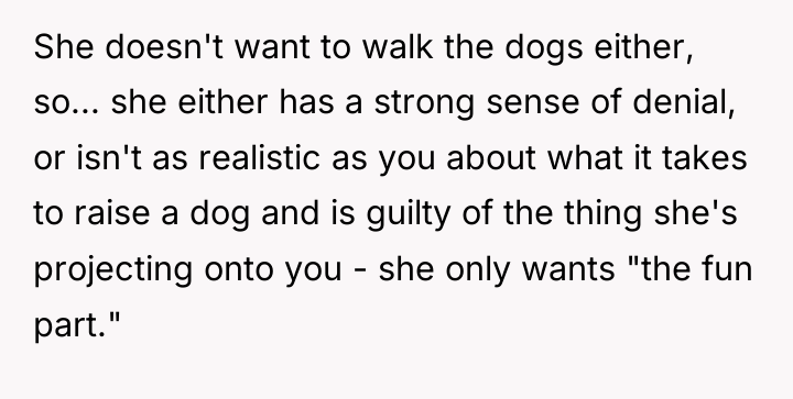 She doesn't want to walk the dogs either, so... she...