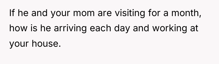 If he and your mom are visiting for a month,...