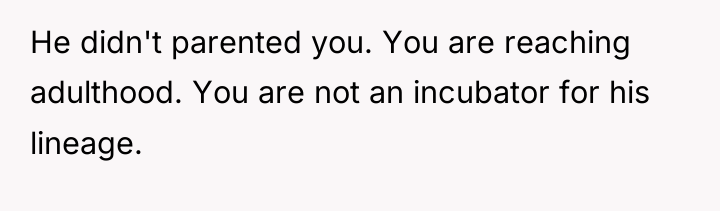 He didn't parented you. You are reaching adulthood. You are...