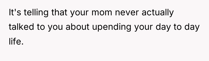 It's telling that your mom never actually talked to you...