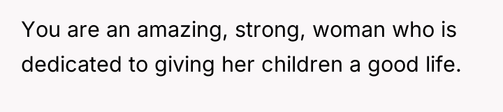 You are an amazing, strong, woman who is dedicated to...