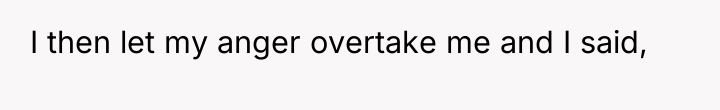 I then let my anger overtake me and I said,