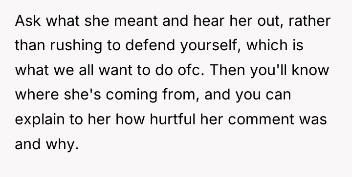 Ask what she meant and hear her out, rather than...
