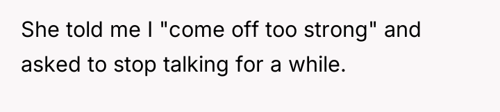 She told me I "come off too strong" and asked...
