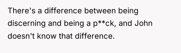 There's a difference between being discerning and being a p**ck,...