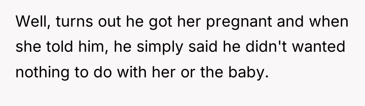 Well, turns out he got her pregnant and when she...