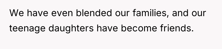 We have even blended our families, and our teenage daughters...