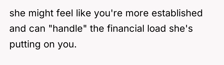 she might feel like you're more established and can "handle"...