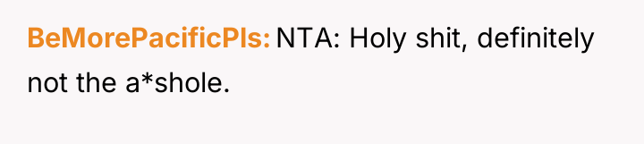 BeMorePacificPls NTA: Holy shit, definitely not the a*shole.