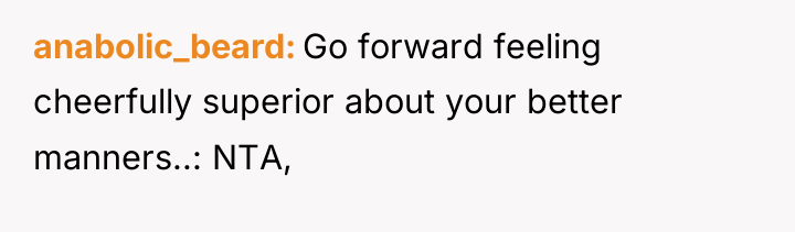 anabolic_beard Go forward feeling cheerfully superior about your better manners..:...