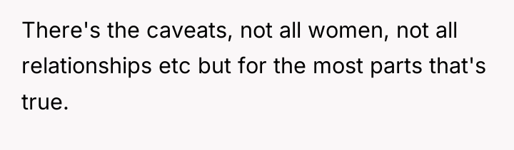 There's the caveats, not all women, not all relationships etc...
