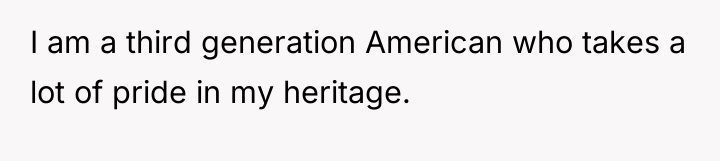I am a third generation American who takes a lot...
