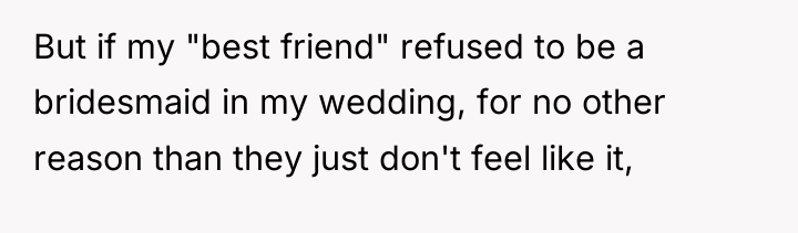 But if my "best friend" refused to be a bridesmaid...