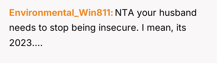 Environmental_Win811 NTA your husband needs to stop being insecure. I...