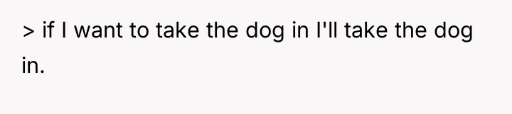 > if I want to take the dog in I'll...