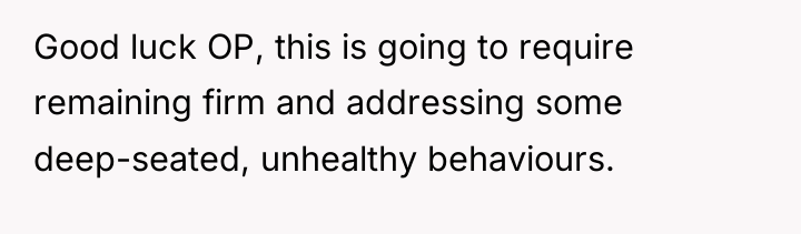 Good luck OP, this is going to require remaining firm...