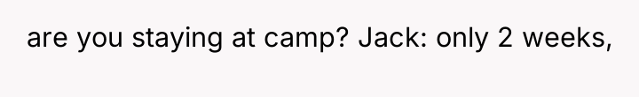 are you staying at camp? Jack: only 2 weeks,