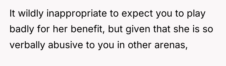 It wildly inappropriate to expect you to play badly for...