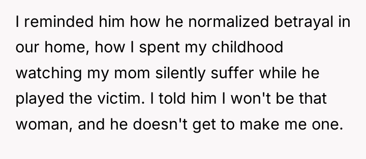 I reminded him how he normalized betrayal in our home,...