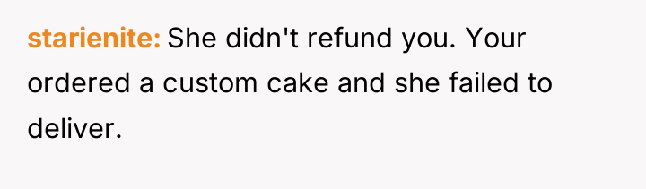 starienite She didn't refund you. Your ordered a custom cake...