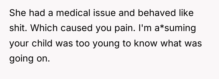 She had a medical issue and behaved like shit. Which...