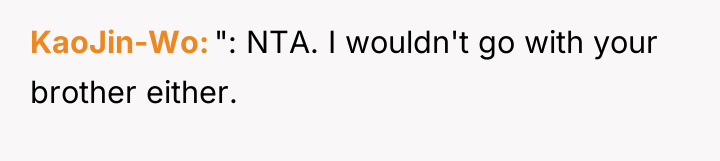 KaoJin-Wo ": NTA. I wouldn't go with your brother either.