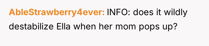 AbleStrawberry4ever INFO: does it wildly destabilize Ella when her mom...