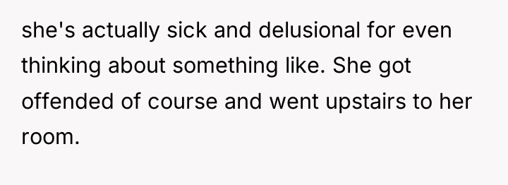 she's actually sick and delusional for even thinking about something...