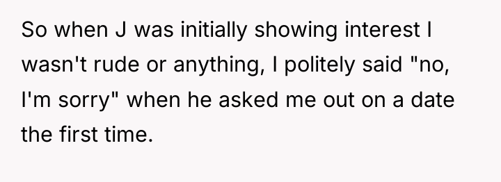 So when J was initially showing interest I wasn't rude...