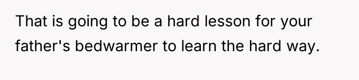 That is going to be a hard lesson for your...