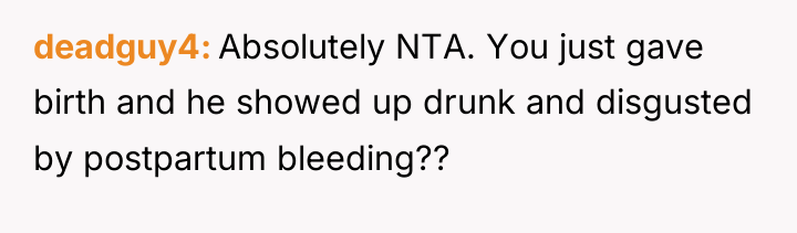 deadguy4 Absolutely NTA. You just gave birth and he showed...