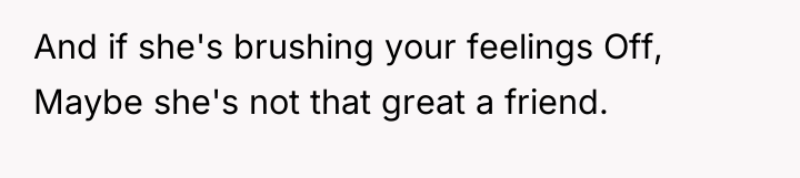 And if she's brushing your feelings Off, Maybe she's not...