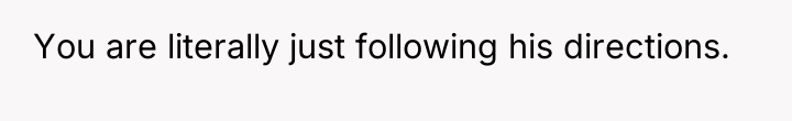 You are literally just following his directions.