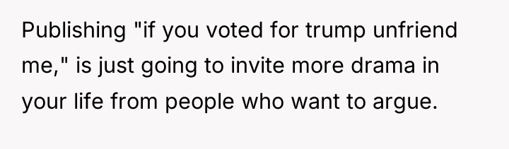 Publishing "if you voted for trump unfriend me," is just...